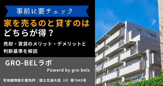 家を売るのと貸すのはどちらが得？売却・賃貸のメリット・デメリットと判断基準を解説